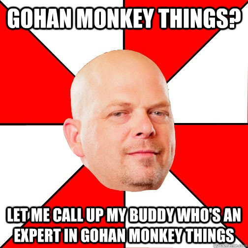 Gohan monkey things? LET ME CALL UP MY BUDDY WHO'S AN EXPERT in gohan monkey things  Pawn Star