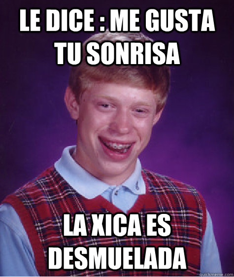 le dice : me gusta tu sonrisa la xica es desmuelada  Bad Luck Brian