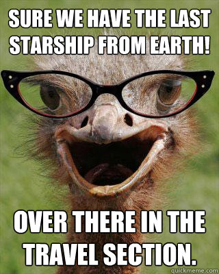 Sure we have The last starship from earth! Over there in the travel section.  Judgmental Bookseller Ostrich