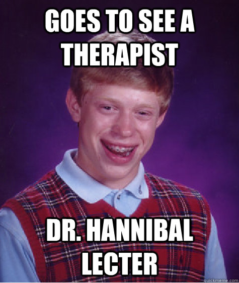 Goes to see a Therapist Dr. Hannibal Lecter  Bad Luck Brian