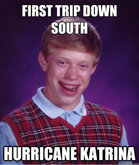 first trip down south hurricane katrina  Bad Luck Brian