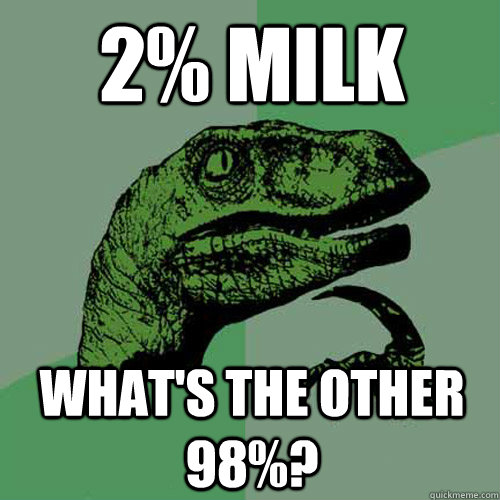 2% MILK WHAT'S THE OTHER 98%?  Philosoraptor