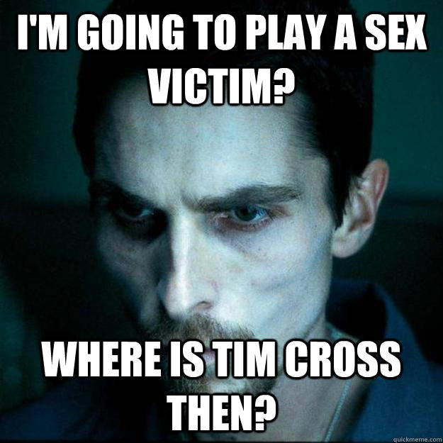 I'm going to play a sex victim? Where is Tim Cross then? - I'm going to play a sex victim? Where is Tim Cross then?  Hardcore Christian Bale