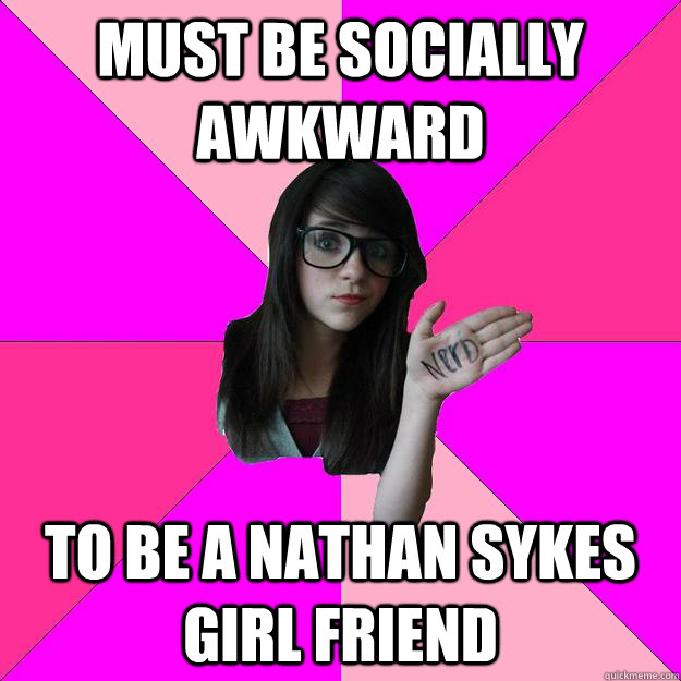 Must Be Socially Awkward To Be A Nathan Sykes Girl Friend  Idiot Nerd Girl