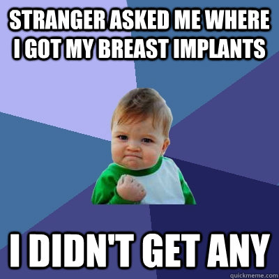 Stranger asked me where i got my breast implants  I didn't get any  - Stranger asked me where i got my breast implants  I didn't get any   Success Kid