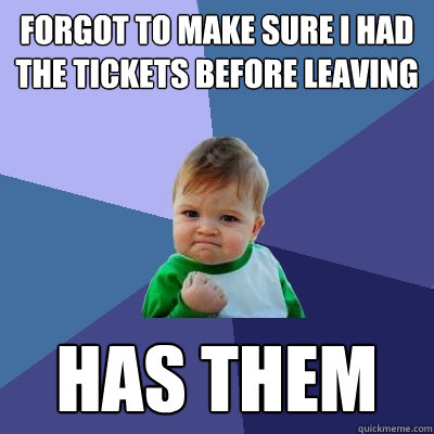 Forgot to make sure I had the tickets before leaving Has them  Success Kid