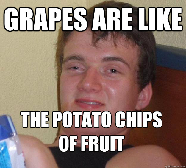 Grapes are like The potato chips of fruit
  10 Guy