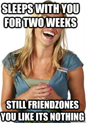 Sleeps with you for two weeks Still friendzones you like its nothing  Friend Zone Fiona