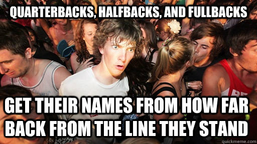 Quarterbacks, halfbacks, and fullbacks Get their names from how far back from the line they stand - Quarterbacks, halfbacks, and fullbacks Get their names from how far back from the line they stand  Sudden Clarity Clarence