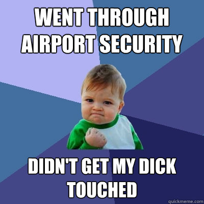 Went through airport security didn't get my dick touched  Success Kid