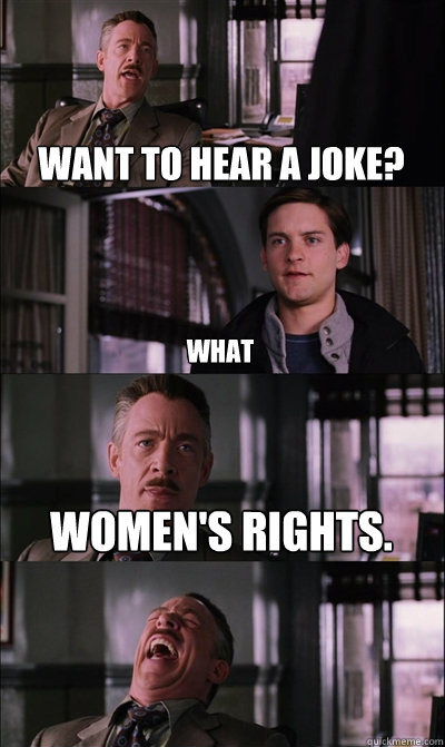 Want to hear a joke? what Women's rights.    JJ Jameson