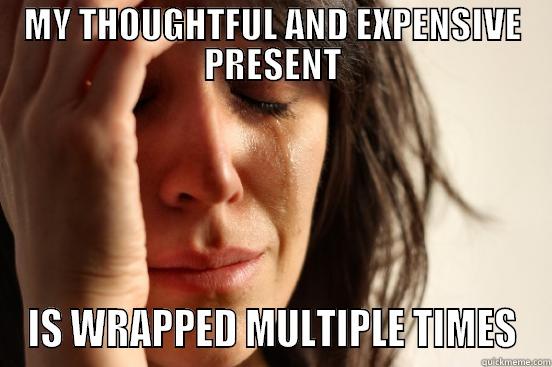 MY THOUGHTFUL AND EXPENSIVE PRESENT IS WRAPPED MULTIPLE TIMES First World Problems