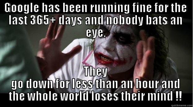 GOOGLE HAS BEEN RUNNING FINE FOR THE LAST 365+ DAYS AND NOBODY BATS AN EYE. THEY GO DOWN FOR LESS THAN AN HOUR AND THE WHOLE WORLD LOSES THEIR MIND !! Joker Mind Loss