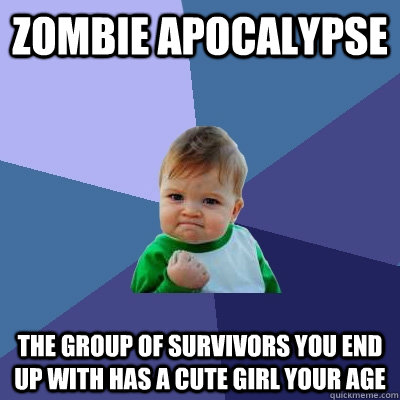 zombie apocalypse the group of survivors you end up with has a cute girl your age  Success Kid