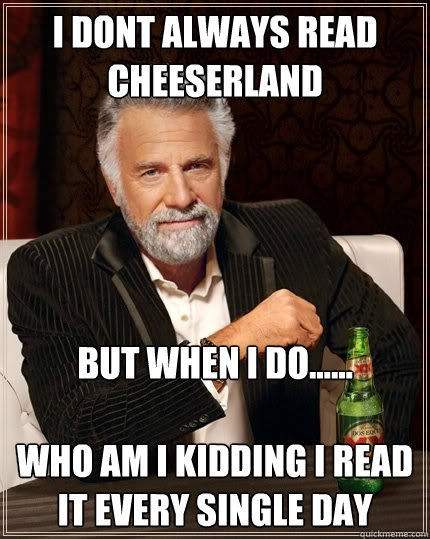 I dont always read Cheeserland But when I do......

Who am I kidding I read it every single day - I dont always read Cheeserland But when I do......

Who am I kidding I read it every single day  The Most Interesting Man In The World