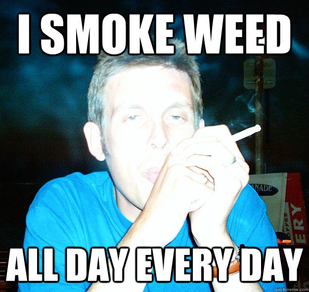 I smoke weed all day every day - I smoke weed all day every day  maddosweed