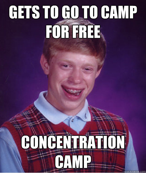 gets to go to camp for free concentration camp  Bad Luck Brian