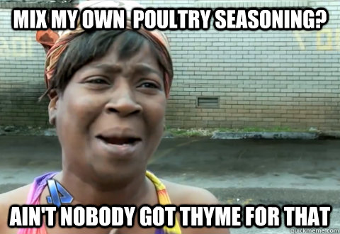 Mix my own  poultry seasoning? Ain't nobody got thyme for that  aint nobody got time