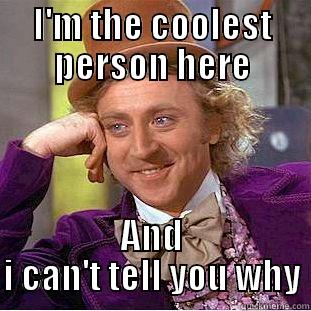 I'M THE COOLEST PERSON HERE AND I CAN'T TELL YOU WHY Condescending Wonka