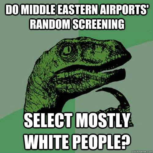 Do middle eastern airports' random screening  select mostly white people? - Do middle eastern airports' random screening  select mostly white people?  Philosoraptor