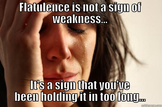 FLATULENCE IS NOT A SIGN OF WEAKNESS... IT'S A SIGN THAT YOU'VE BEEN HOLDING IT IN TOO LONG... First World Problems