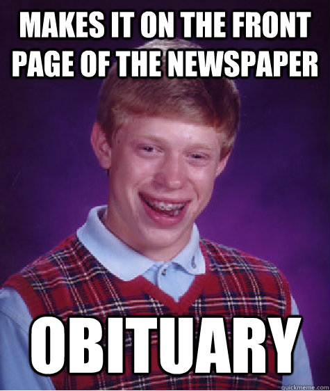 makes it on the front page of the newspaper obituary  Bad Luck Brian