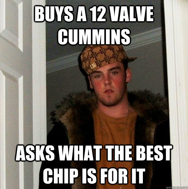 BUYS A 12 VALVE CUMMINS ASKS WHAT THE BEST CHIP IS FOR IT  Scumbag Steve