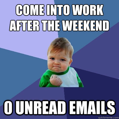 come into work after the weekend 0 unread emails  Success Kid