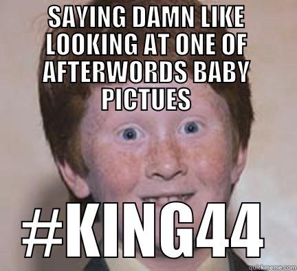 SAYING DAMN LIKE LOOKING AT ONE OF AFTERWORDS BABY PICTUES #KING44 Over Confident Ginger