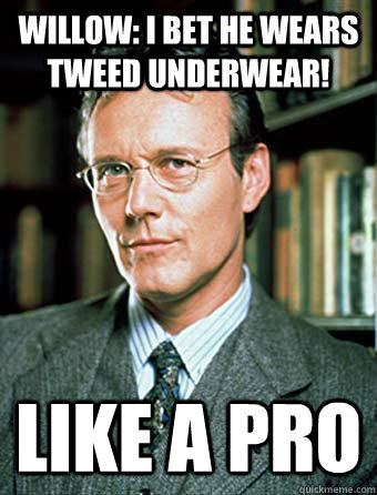 Willow: I bet he wears tweed underwear! Like a pro - Willow: I bet he wears tweed underwear! Like a pro  Badass Giles