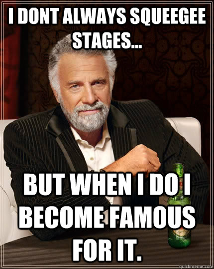 I dont always squeegee stages... but when I do I become famous for it. - I dont always squeegee stages... but when I do I become famous for it.  The Most Interesting Man In The World