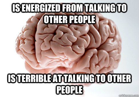 Is energized from talking to other people Is terrible at talking to other people  Scumbag Brain