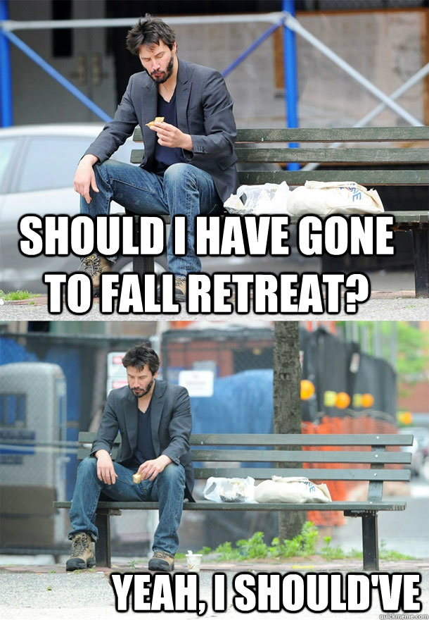 Should I have gone to Fall Retreat? Yeah, I should've - Should I have gone to Fall Retreat? Yeah, I should've  Sad Keanu