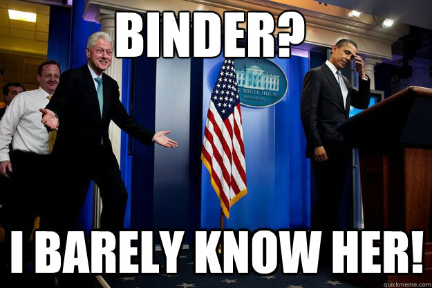 binder? i barely know her!  Inappropriate Timing Bill Clinton