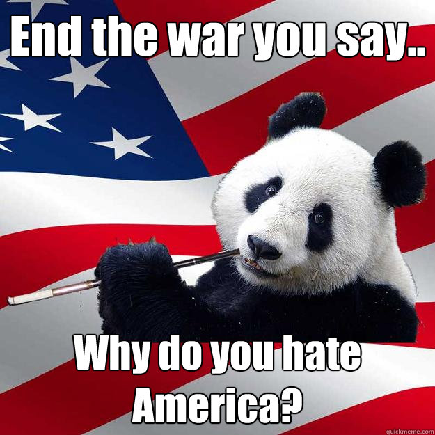 End the war you say.. Why do you hate America?  