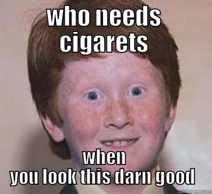 who needs  - WHO NEEDS CIGARETS WHEN YOU LOOK THIS DARN GOOD  Over Confident Ginger