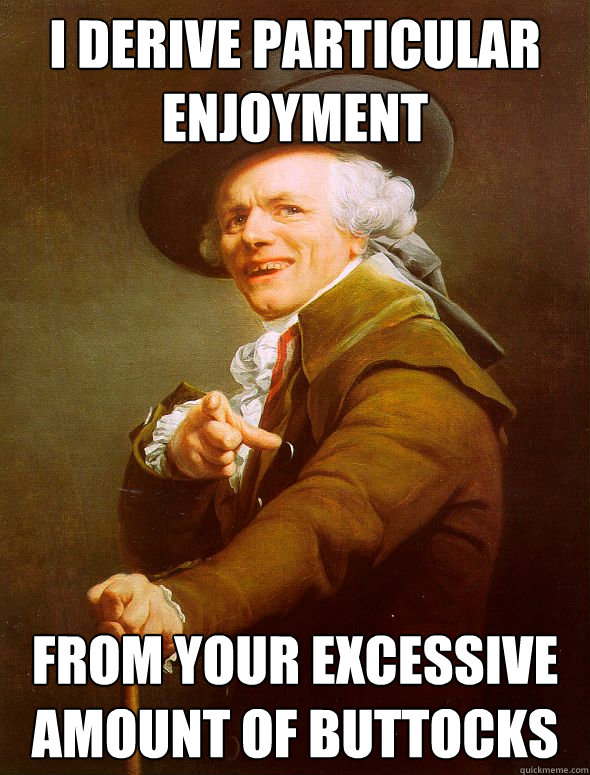 I derive Particular enjoyment From your excessive amount of buttocks   Joseph Ducreux