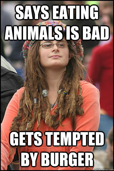 Says eating animals is bad Gets tempted by burger  College Liberal