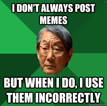 I don't always post memes but when i do, i use them incorrectly  High Expectations Asian Father