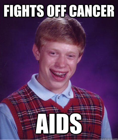 Fights off cancer aids - Fights off cancer aids  Bad Luck Brian