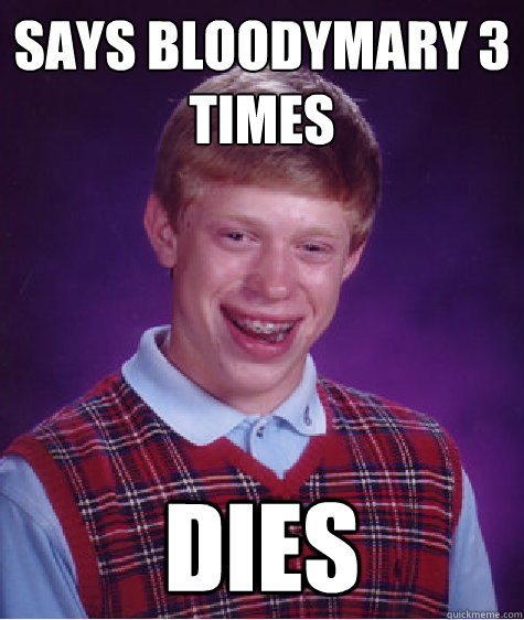 says Bloodymary 3 times  Dies  Bad Luck Brian