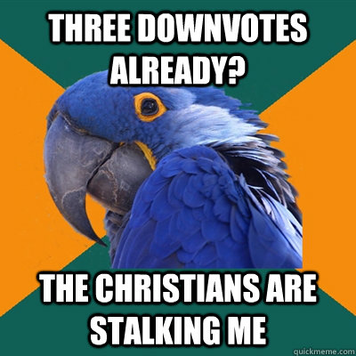 Three downvotes already? the christians are stalking me - Three downvotes already? the christians are stalking me  Paranoid Parrot