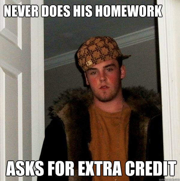 Never does his homework Asks for extra credit  Scumbag Steve