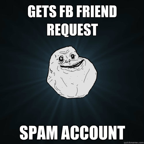 Gets fb friend request spam account  Forever Alone