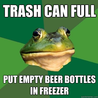 Trash Can Full  Put empty beer bottles in freezer - Trash Can Full  Put empty beer bottles in freezer  Foul Bachelor Frog