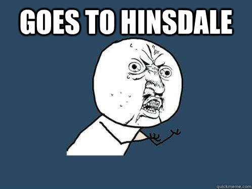 goes to hinsdale    Y U No