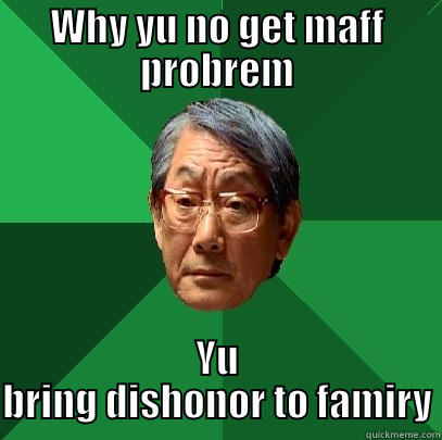 WHY YU NO GET MAFF PROBREM YU BRING DISHONOR TO FAMIRY High Expectations Asian Father