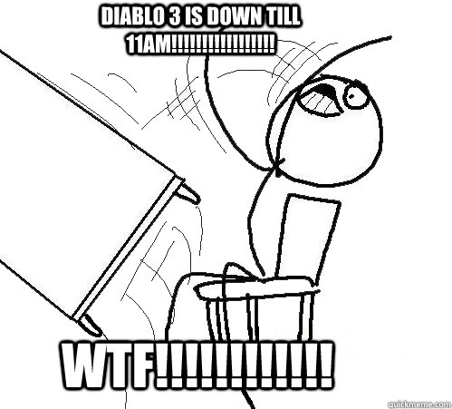 DIABLO 3 IS DOWN TILL 11AM!!!!!!!!!!!!!!!!!  WTF!!!!!!!!!!!! - DIABLO 3 IS DOWN TILL 11AM!!!!!!!!!!!!!!!!!  WTF!!!!!!!!!!!!  rage table flip