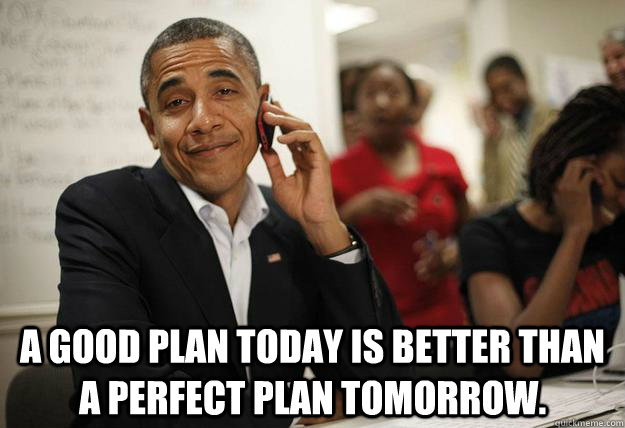  A good plan today is better than a perfect plan tomorrow.  -  A good plan today is better than a perfect plan tomorrow.   Misc