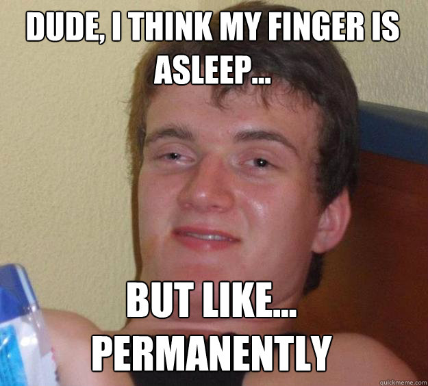 Dude, i think my finger is asleep... but like... permanently - Dude, i think my finger is asleep... but like... permanently  10 Guy